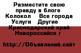Разместите свою правду в блоге “Колокол“ - Все города Услуги » Другие   . Краснодарский край,Новороссийск г.